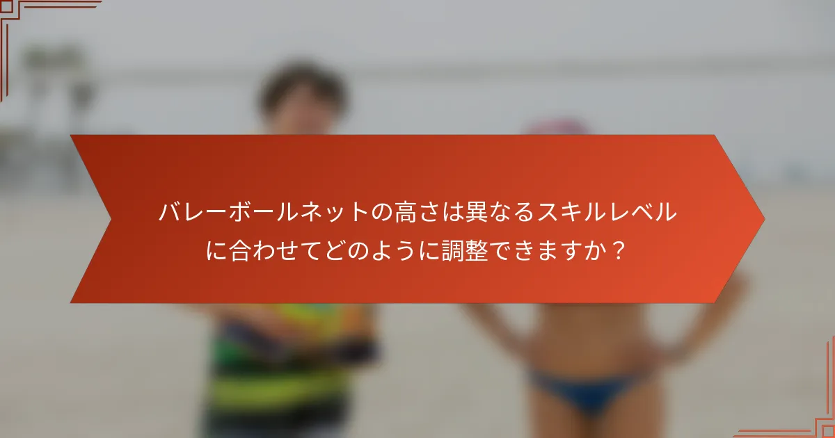 バレーボールネットの高さは異なるスキルレベルに合わせてどのように調整できますか？