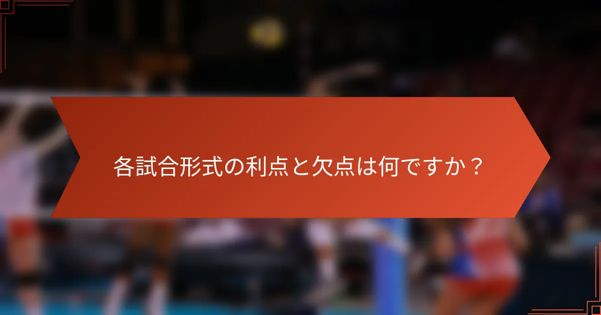 各試合形式の利点と欠点は何ですか？