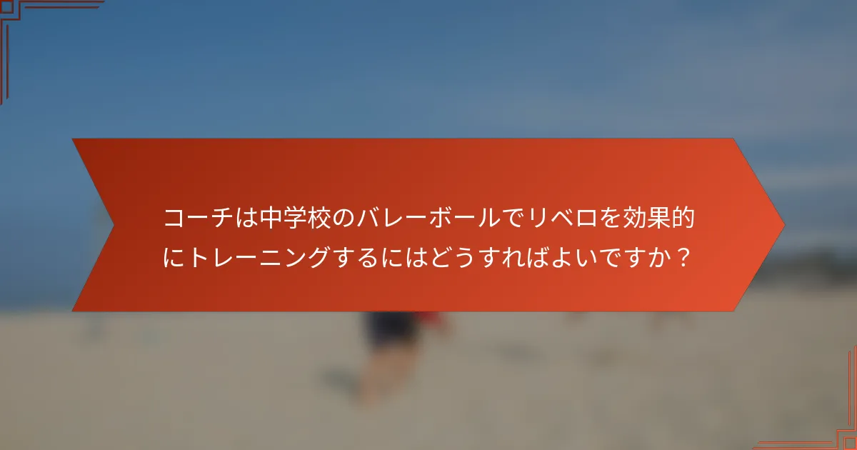 コーチは中学校のバレーボールでリベロを効果的にトレーニングするにはどうすればよいですか？