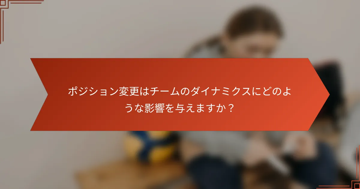 ポジション変更はチームのダイナミクスにどのような影響を与えますか？