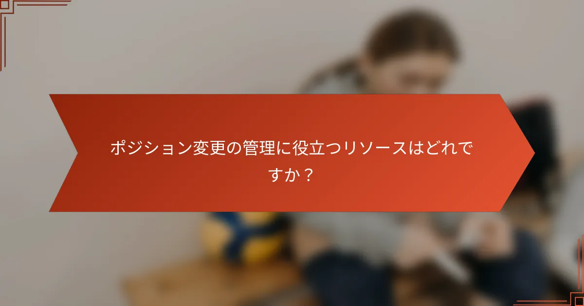ポジション変更の管理に役立つリソースはどれですか？
