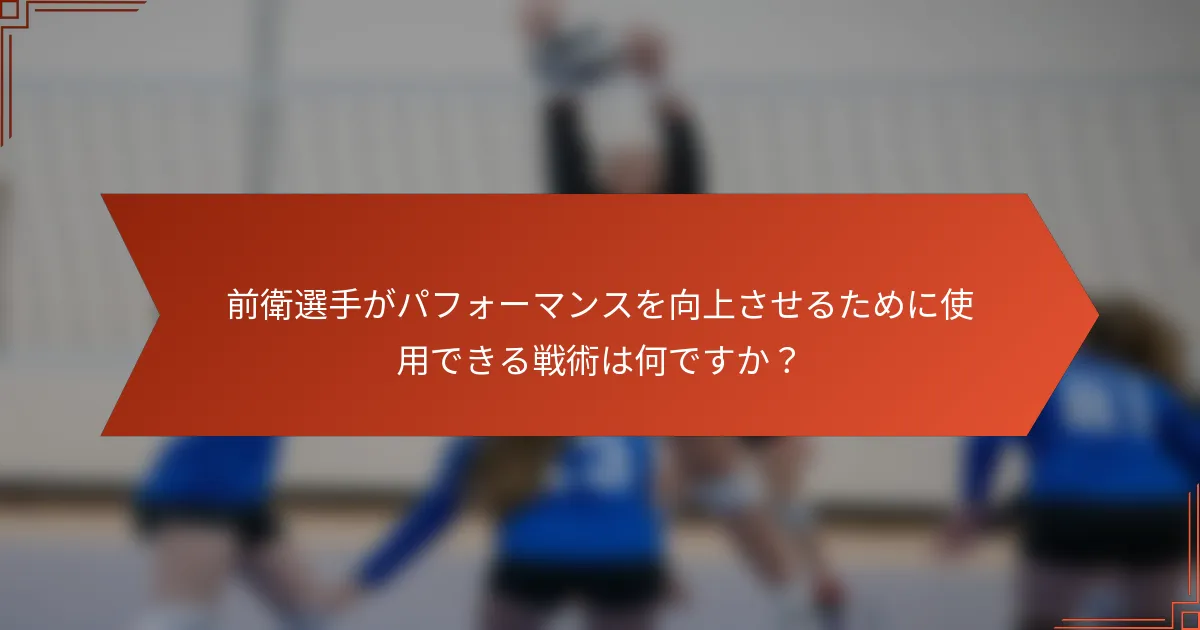 前衛選手がパフォーマンスを向上させるために使用できる戦術は何ですか？