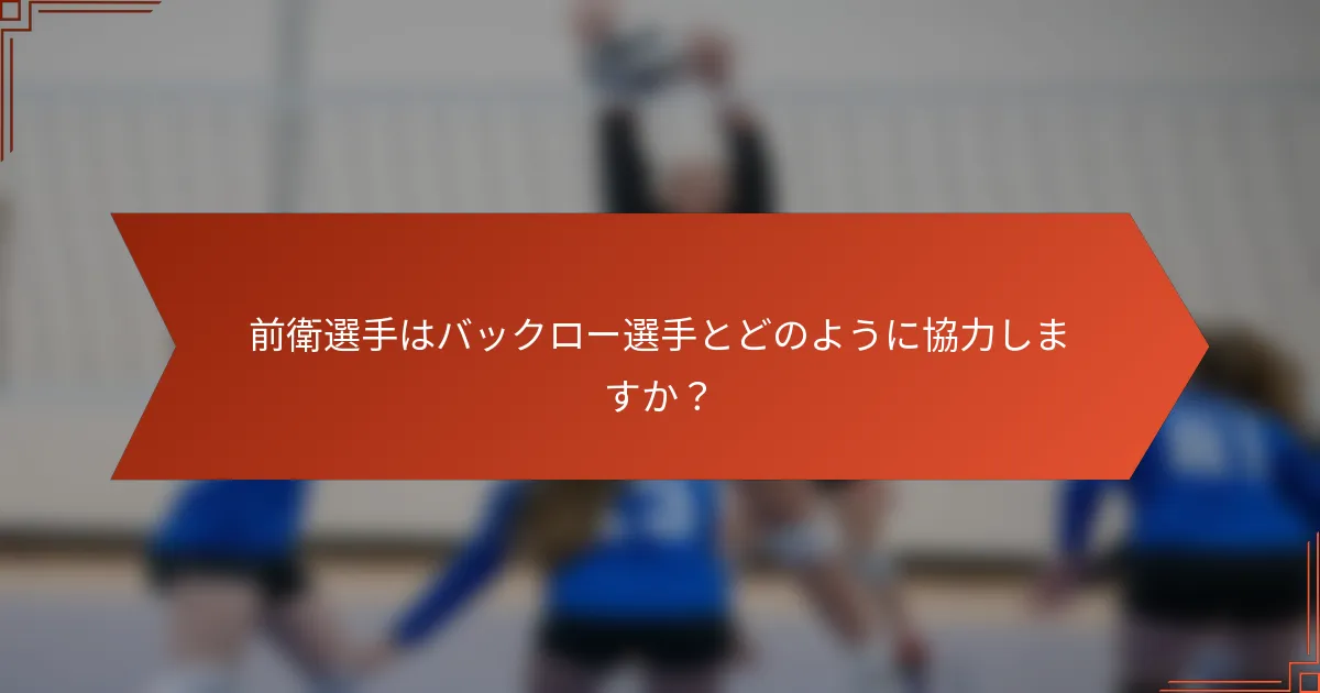 前衛選手はバックロー選手とどのように協力しますか？
