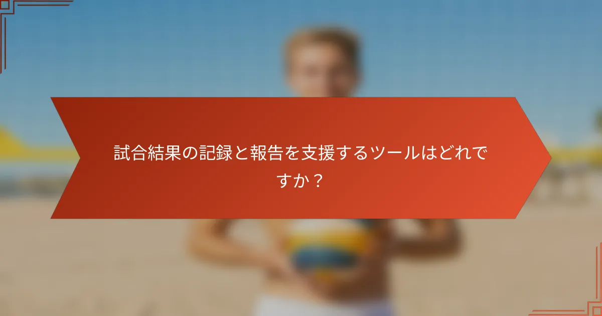 試合結果の記録と報告を支援するツールはどれですか？