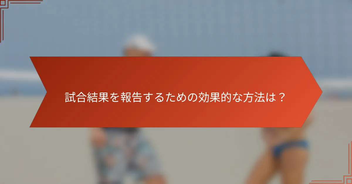 試合結果を報告するための効果的な方法は?