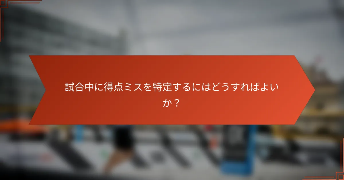 試合中に得点ミスを特定するにはどうすればよいか？