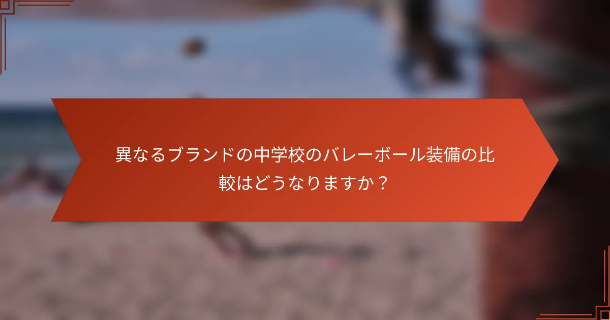 異なるブランドの中学校のバレーボール装備の比較はどうなりますか?
