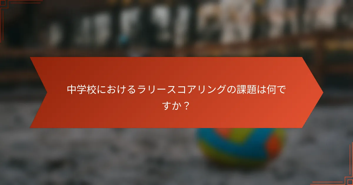 中学校におけるラリースコアリングの課題は何ですか?
