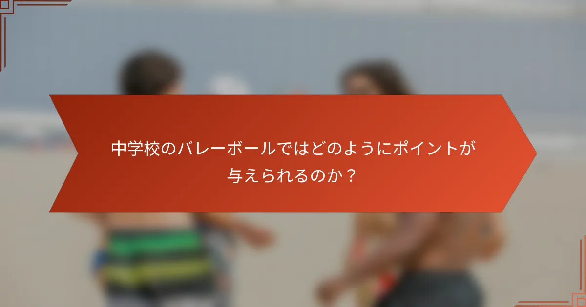 中学校のバレーボールではどのようにポイントが与えられるのか？
