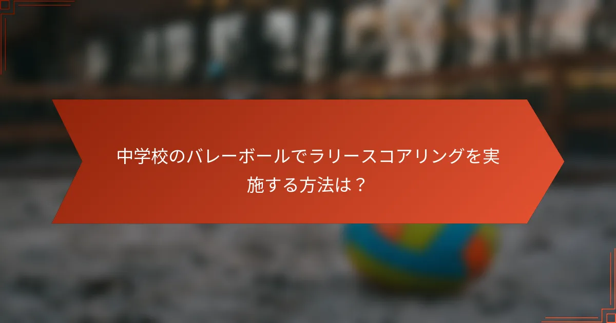 中学校のバレーボールでラリースコアリングを実施する方法は?