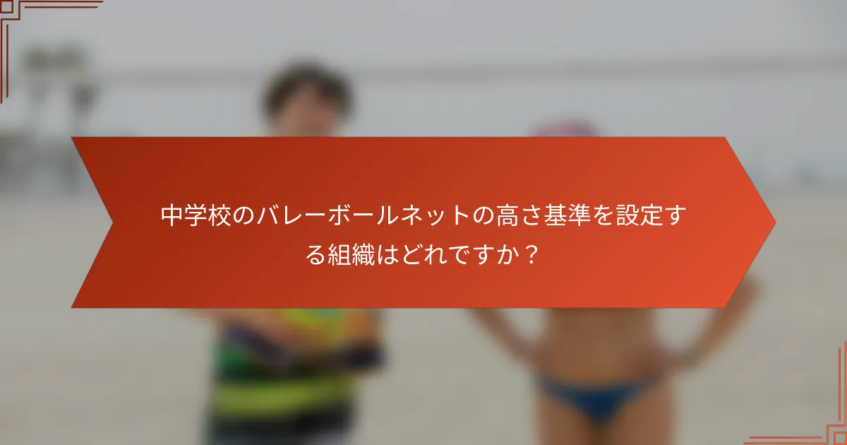 中学校のバレーボールネットの高さ基準を設定する組織はどれですか？