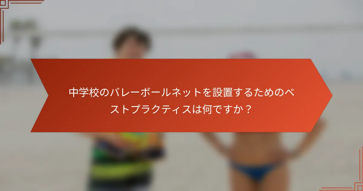 中学校のバレーボールネットを設置するためのベストプラクティスは何ですか？