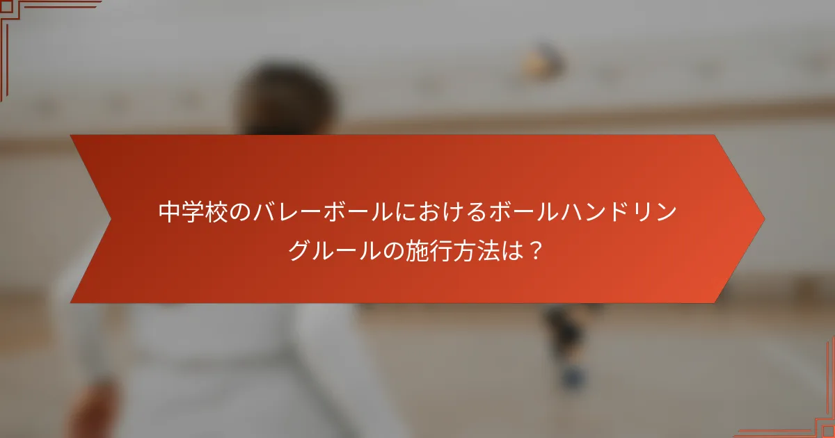中学校のバレーボールにおけるボールハンドリングルールの施行方法は？