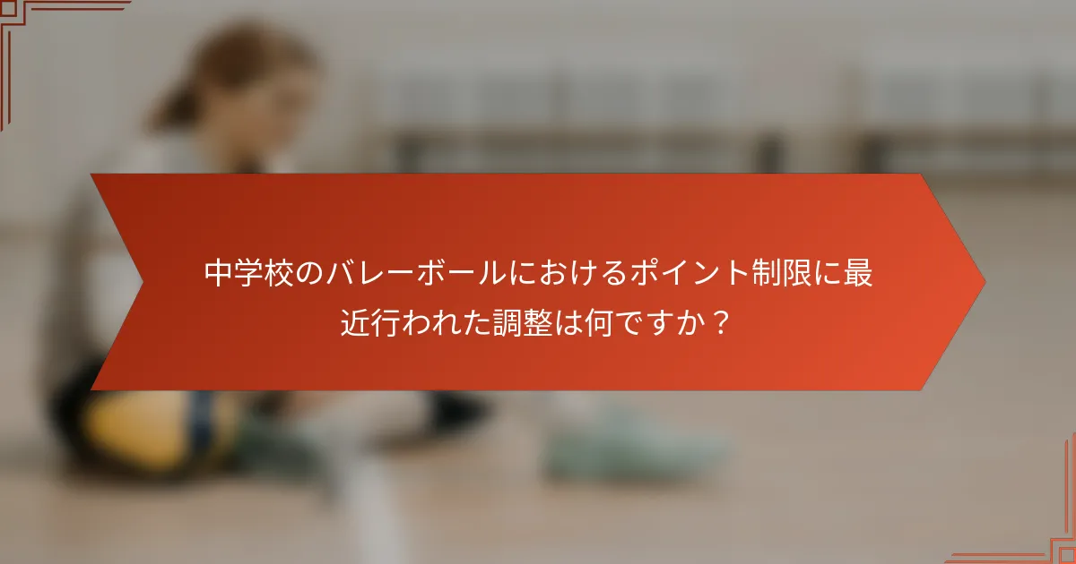 中学校のバレーボールにおけるポイント制限に最近行われた調整は何ですか？