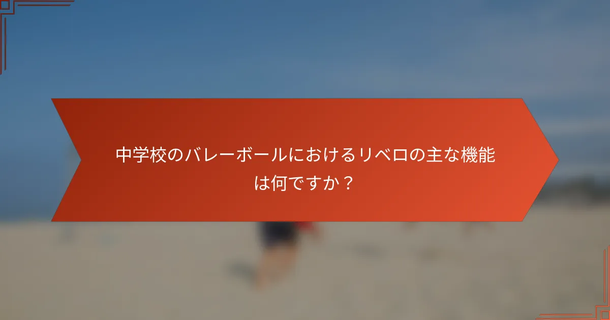 中学校のバレーボールにおけるリベロの主な機能は何ですか？