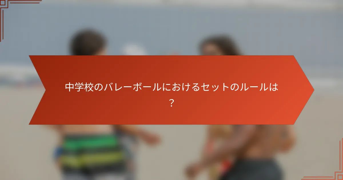 中学校のバレーボールにおけるセットのルールは？