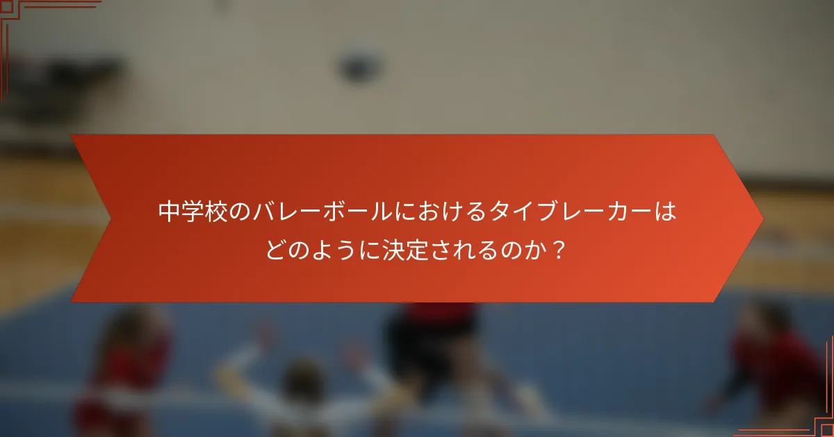 中学校のバレーボールにおけるタイブレーカーはどのように決定されるのか？
