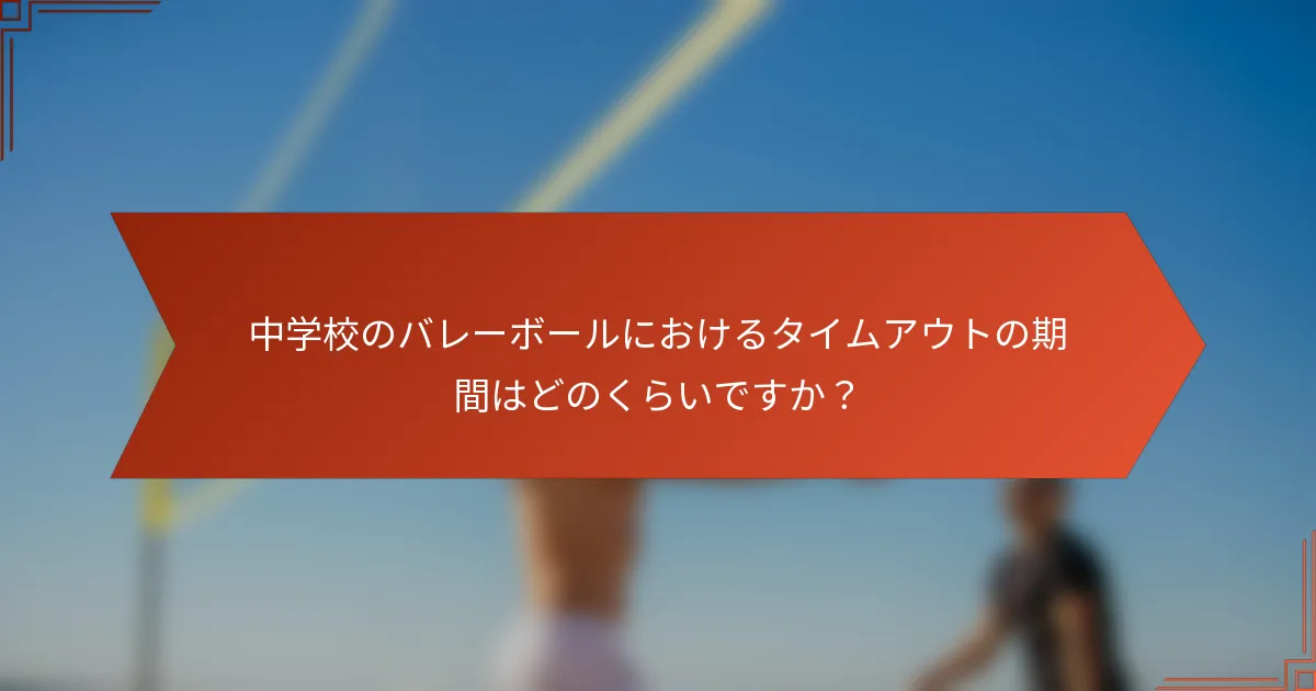 中学校のバレーボールにおけるタイムアウトの期間はどのくらいですか？