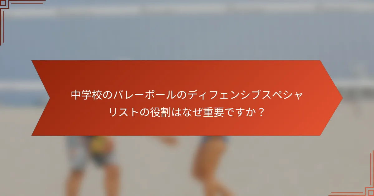 中学校のバレーボールのディフェンシブスペシャリストの役割はなぜ重要ですか？