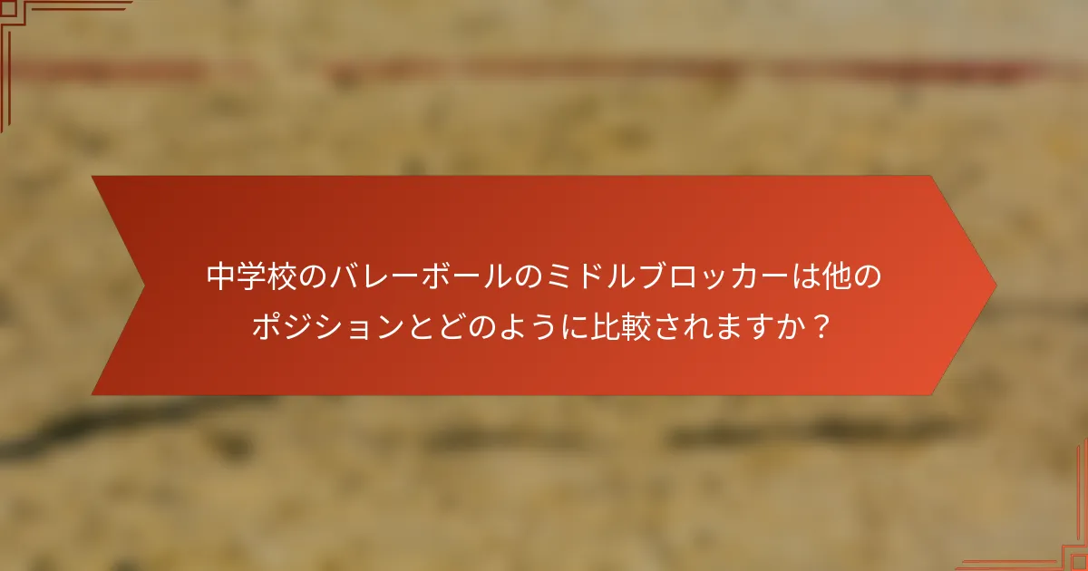 中学校のバレーボールのミドルブロッカーは他のポジションとどのように比較されますか?