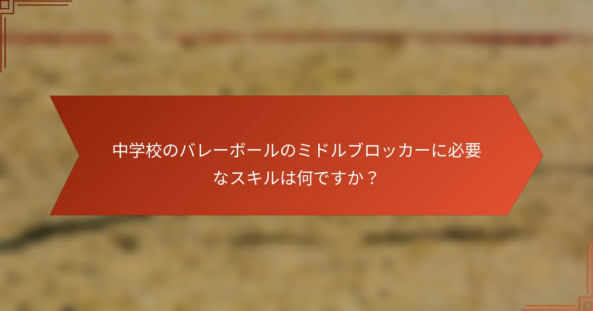 中学校のバレーボールのミドルブロッカーに必要なスキルは何ですか?