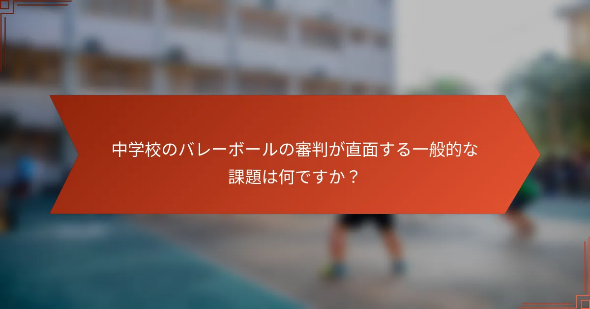 中学校のバレーボールの審判が直面する一般的な課題は何ですか？