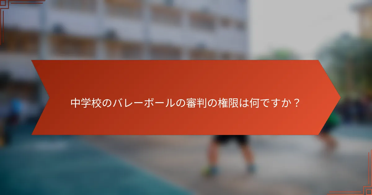 中学校のバレーボールの審判の権限は何ですか？
