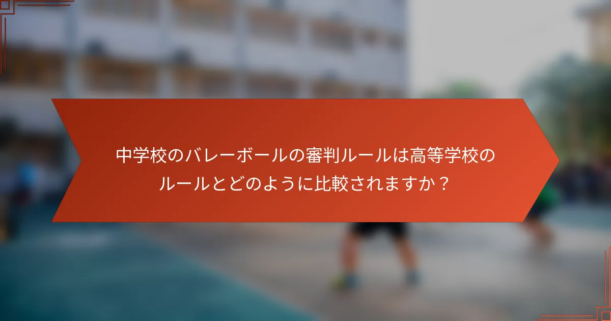 中学校のバレーボールの審判ルールは高等学校のルールとどのように比較されますか？