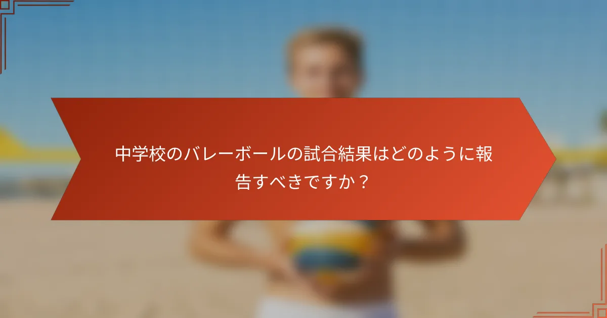 中学校のバレーボールの試合結果はどのように報告すべきですか？