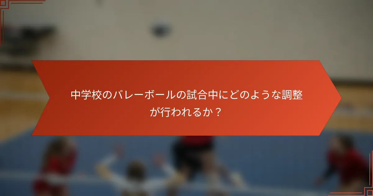 中学校のバレーボールの試合中にどのような調整が行われるか？