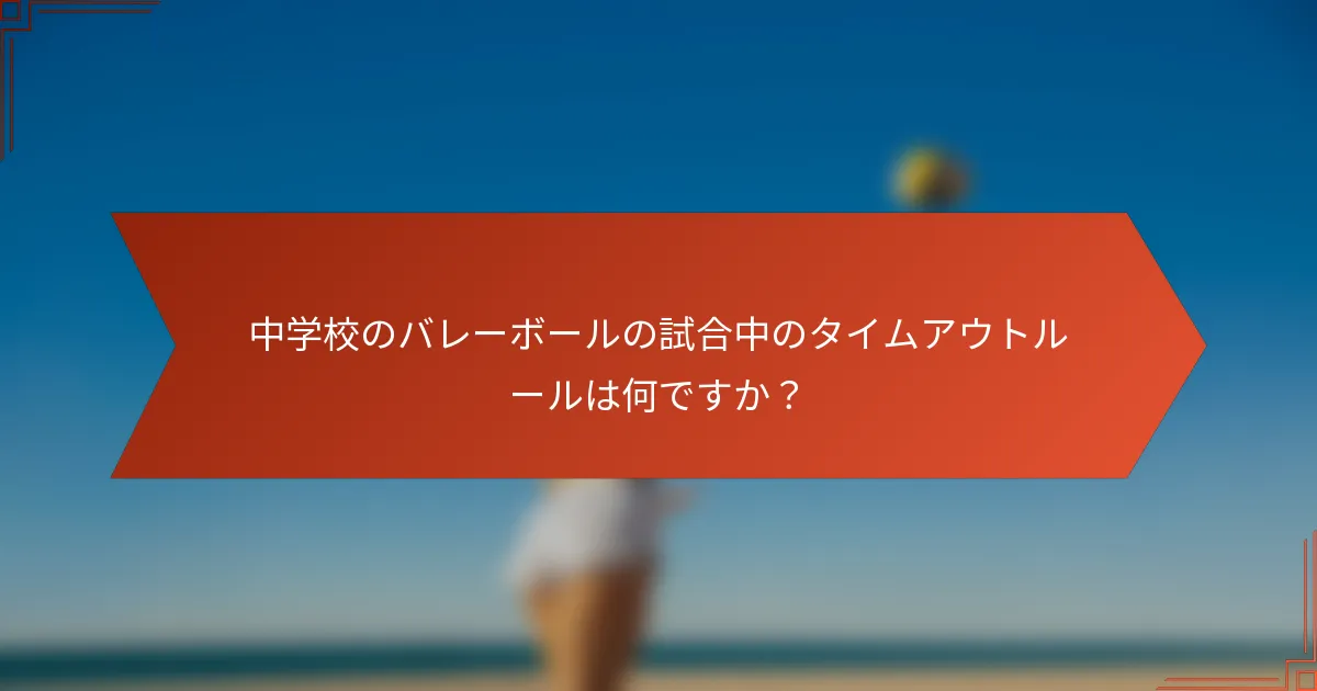 中学校のバレーボールの試合中のタイムアウトルールは何ですか?