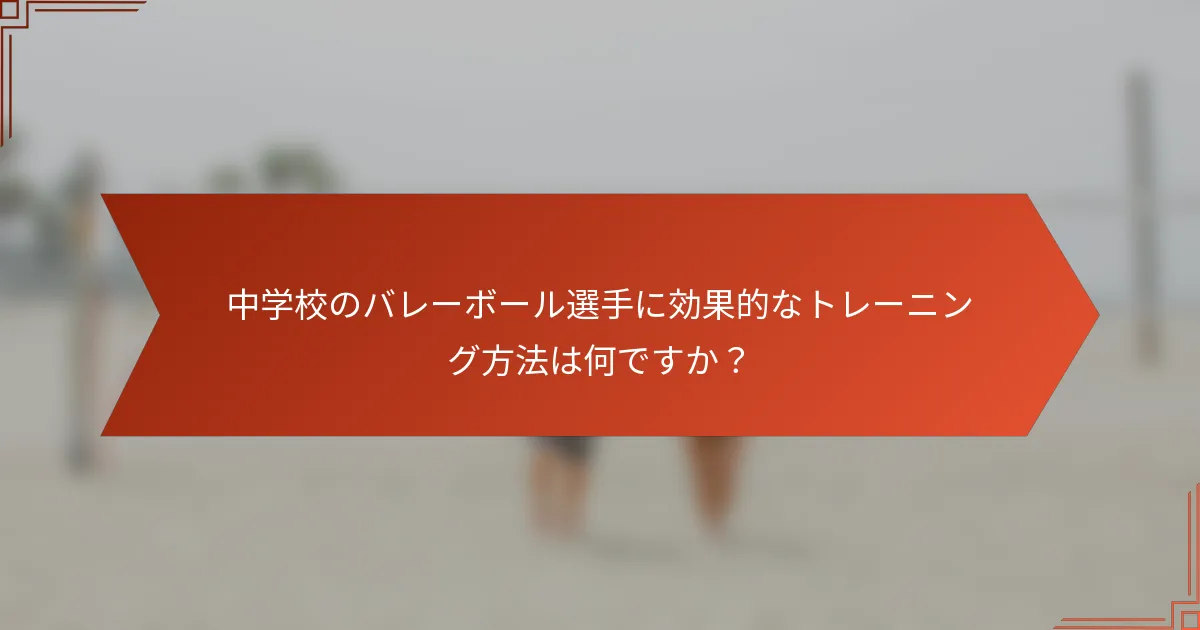 中学校のバレーボール選手に効果的なトレーニング方法は何ですか？